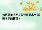 如何写美术字（怎样写美术字 写美术字的教程）