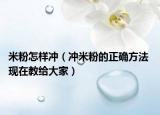 米粉怎样冲（冲米粉的正确方法 现在教给大家）