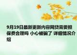 9月19日最新更新内容网贷需要担保费合理吗 小心被骗了 详细情况介绍