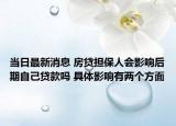 当日最新消息 房贷担保人会影响后期自己贷款吗 具体影响有两个方面