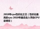2019年cpu性价比之王（性价比最高的cpu 2019年最适合入手的CPU是哪些）