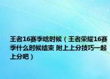 王者16赛季啥时候（王者荣耀16赛季什么时候结束 附上上分技巧一起上分吧）