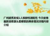 广州越秀发现1人核酸检测阳性 今天疫情最新消息源头是哪里的具体情况详细内容介绍