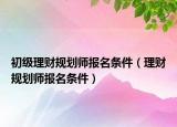 初级理财规划师报名条件（理财规划师报名条件）