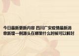 今日最新更新内容 四川广安疫情最新消息新增一例源头在哪里什么时候可以解封