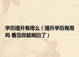 学历提升有用么（提升学历有用吗 看完你就明白了）