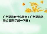 广州荔湾有什么景点（广州荔湾区景点 提前了解一下吧）