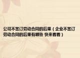公司不签订劳动合同的后果（企业不签订劳动合同的后果有哪些 快来看看）