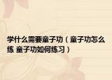 学什么需要童子功（童子功怎么练 童子功如何练习）