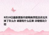 9月19日最新更新内容网商贷钱没还完关掉了怎么办 逾期有什么后果 详细情况介绍