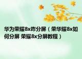 华为荣耀8x咋分屏（荣华耀8x如何分屏 荣耀8x分屏教程）
