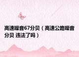 高速噪音67分贝（高速公路噪音分贝 违法了吗）