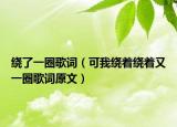 绕了一圈歌词（可我绕着绕着又一圈歌词原文）