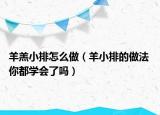 羊羔小排怎么做（羊小排的做法 你都学会了吗）