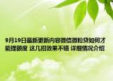 9月19日最新更新内容微信微粒贷如何才能提额度 这几招效果不错 详细情况介绍