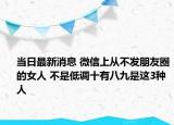 当日最新消息 微信上从不发朋友圈的女人 不是低调十有八九是这3种人