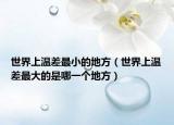世界上温差最小的地方（世界上温差最大的是哪一个地方）