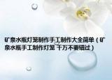 矿泉水瓶灯笼制作手工制作大全简单（矿泉水瓶手工制作灯笼 千万不要错过）