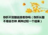存折不到期能接着存吗（存折长期不用会怎样 两种过程一个结果）