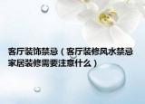 客厅装饰禁忌（客厅装修风水禁忌 家居装修需要注意什么）