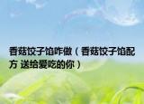 香菇饺子馅咋做（香菇饺子馅配方 送给爱吃的你）