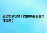 皮蛋怎么切块（皮蛋切法 厨房烹饪宝典）