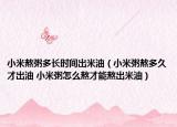 小米熬粥多长时间出米油（小米粥熬多久才出油 小米粥怎么熬才能熬出米油）
