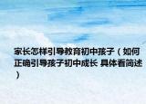 家长怎样引导教育初中孩子（如何正确引导孩子初中成长 具体看简述）