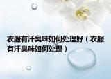 衣服有汗臭味如何处理好（衣服有汗臭味如何处理）