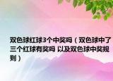 双色球红球3个中奖吗（双色球中了三个红球有奖吗 以及双色球中奖规则）