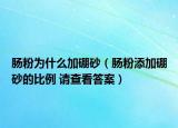 肠粉为什么加硼砂（肠粉添加硼砂的比例 请查看答案）