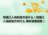 钱塘江入海的地方是什么（钱塘江入海的地方叫什么 具体请看回复）