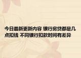 今日最新更新内容 银行房贷都是几点扣钱 不同银行扣款时间有差异