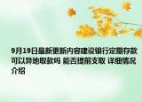 9月19日最新更新内容建设银行定期存款可以异地取款吗 能否提前支取 详细情况介绍