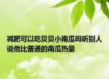 减肥可以吃贝贝小南瓜吗听别人说他比普通的南瓜热量