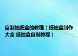 自制抽纸盒的教程（纸抽盒制作大全 纸抽盒自制教程）
