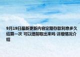 9月19日最新更新内容定期存款利息多久结算一次 可以提前取出来吗 详细情况介绍
