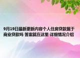 9月19日最新更新内容个人住房贷款属于商业贷款吗 答案就在这里 详细情况介绍