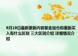 9月19日最新更新内容基金加仓和重新买入有什么区别 三大区别介绍 详细情况介绍