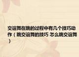 交谊舞在跳的过程中有几个技巧动作（跳交谊舞的技巧 怎么跳交谊舞）