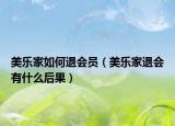 美乐家如何退会员（美乐家退会有什么后果）