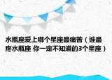 水瓶座爱上哪个星座最痛苦（谁最疼水瓶座 你一定不知道的3个星座）