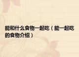 能和什么食物一起吃（能一起吃的食物介绍）