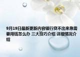 9月19日最新更新内容银行贷不出来急需要用钱怎么办 三大技巧介绍 详细情况介绍