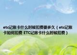 etc记账卡什么时候扣费要多久（etc记账卡如何扣费 ETC记账卡什么时候扣费）