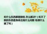 吃什么东西都是酸的,怎么解决?（吃不了酸的东西是身体出现什么问题 有得什么病了吗）