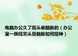 电脑办公久了后头晕脑胀的（办公室一族经常头昏脑胀如何提神）
