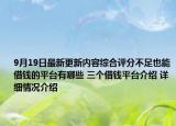 9月19日最新更新内容综合评分不足也能借钱的平台有哪些 三个借钱平台介绍 详细情况介绍