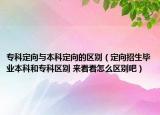 专科定向与本科定向的区别（定向招生毕业本科和专科区别 来看看怎么区别吧）