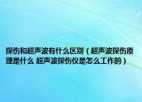 探伤和超声波有什么区别（超声波探伤原理是什么 超声波探伤仪是怎么工作的）